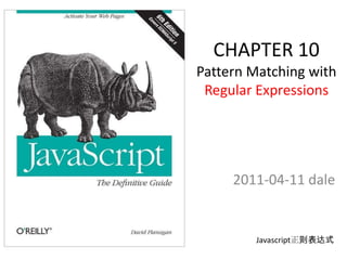CHAPTER 10
Pattern Matching with
 Regular Expressions




     2011-04-11 dale


        Javascript正则表达式
 