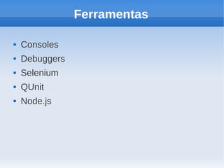 Ferramentas

   Consoles
   Debuggers
   Selenium
   QUnit
   Node.js
 