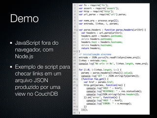 Demo

JavaScript fora do
navegador, com
Node.js
Exemplo de script para
checar links em um
arquivo JSON
produzido por uma
view no CouchDB
 