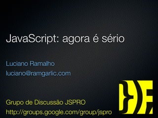 JavaScript: agora é sério

Luciano Ramalho
luciano@ramgarlic.com



Grupo de Discussão JSPRO
http://groups.google.com/group/jspro
 