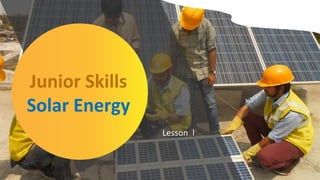 Lesson I
Junior Skills
Solar Energy
 