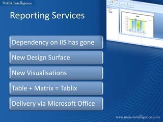 Reporting Services

Dependency on IIS has gone

New Design Surface

New Visualisations

Table + Matrix = Tablix

Delivery via Microsoft Office
 