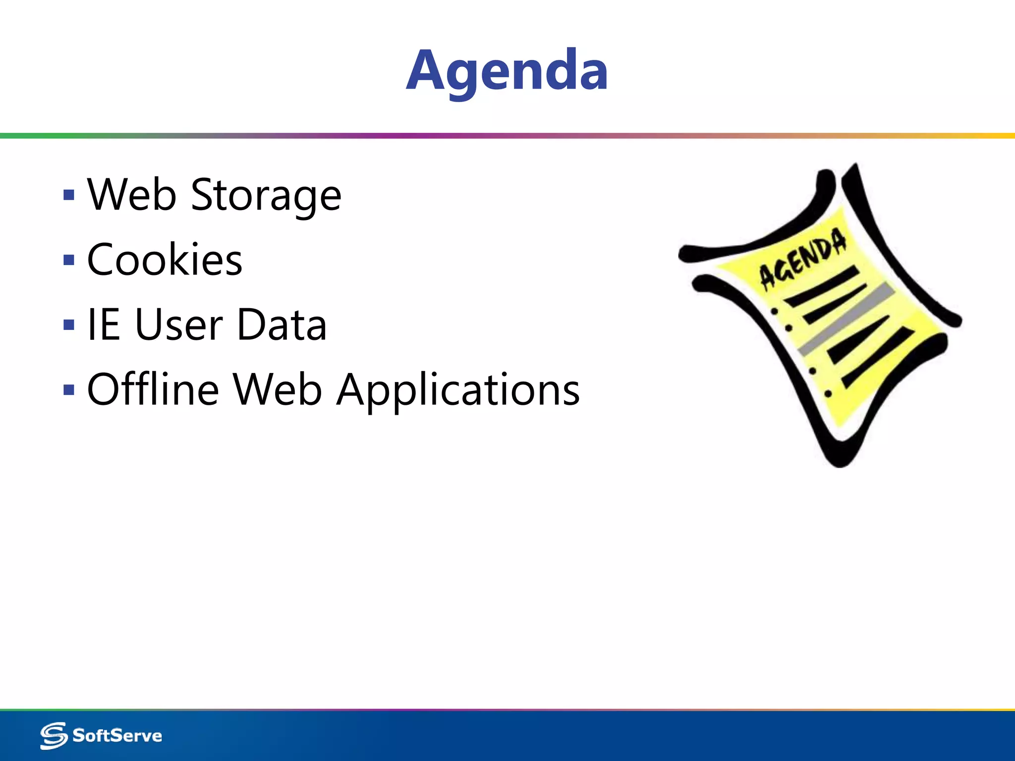 Agenda
▪ Web Storage
▪ Cookies
▪ IE User Data
▪ Offline Web Applications