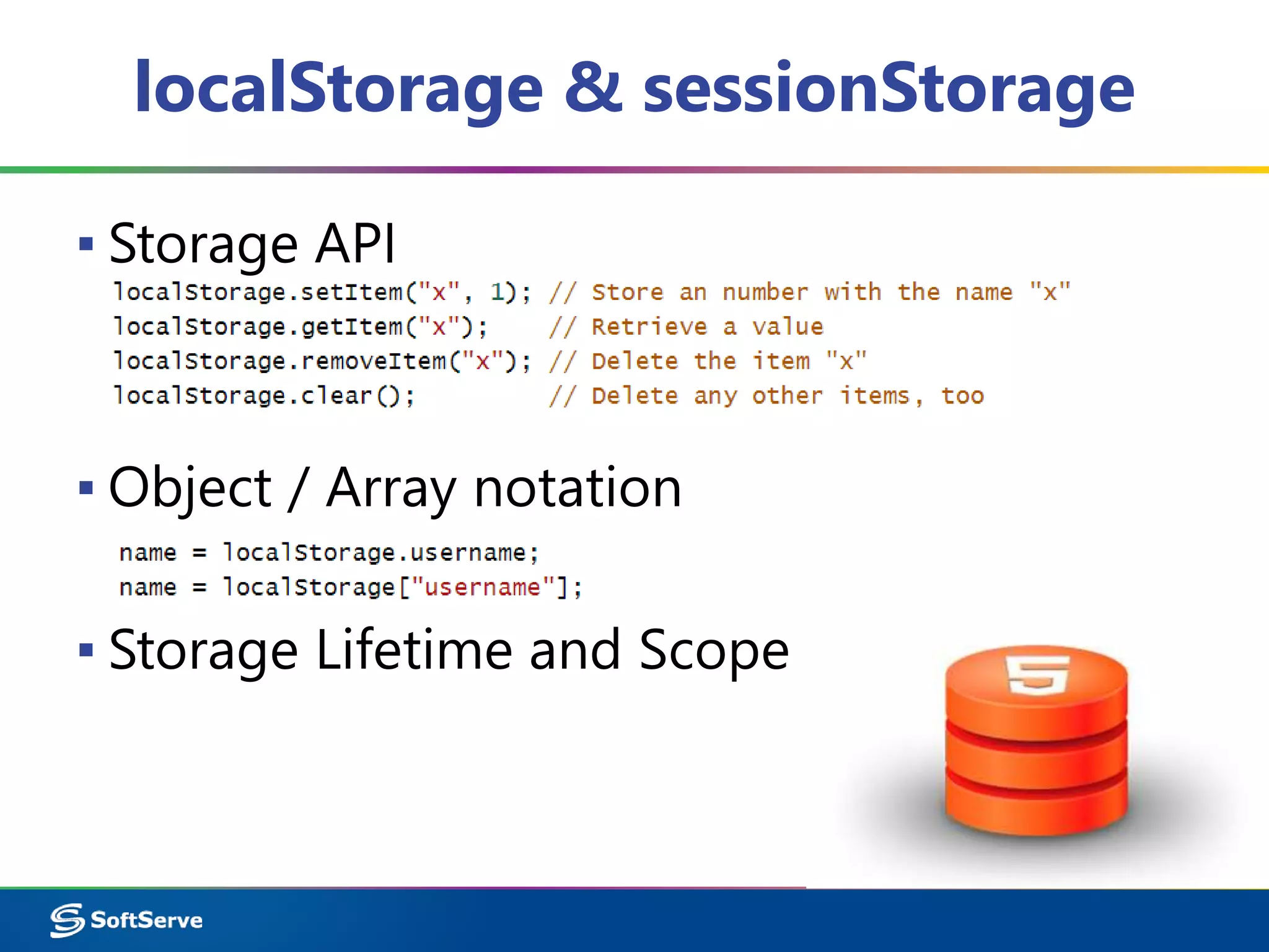 localStorage & sessionStorage
▪ Storage API
▪ Object / Array notation
▪ Storage Lifetime and Scope