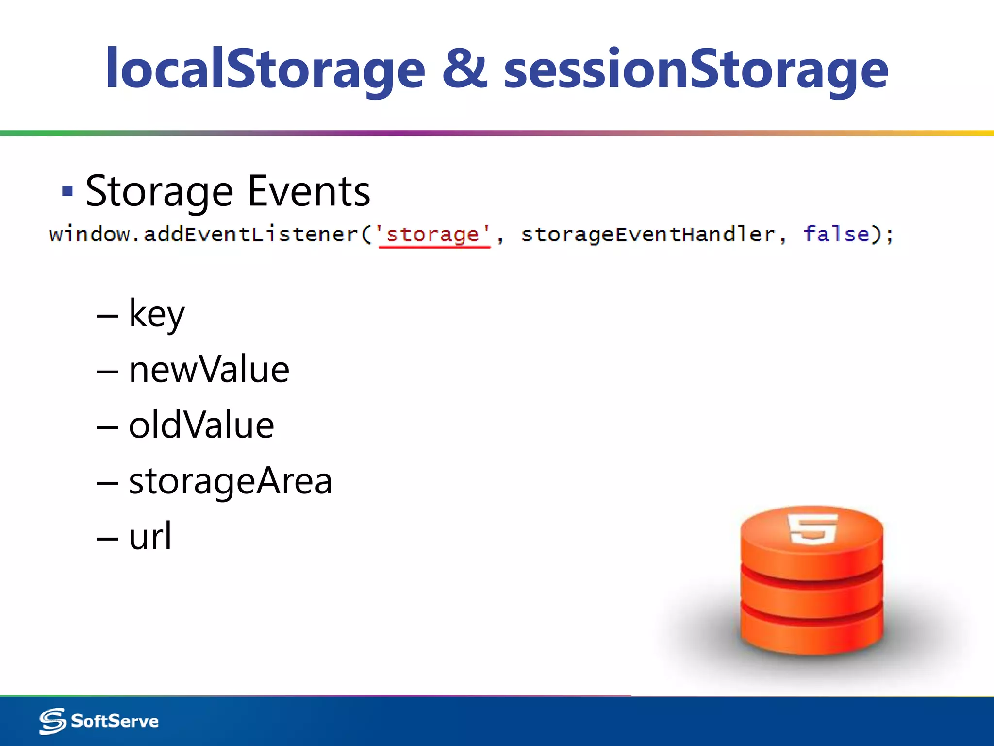 localStorage & sessionStorage
▪ Storage Events
– key
– newValue
– oldValue
– storageArea
– url