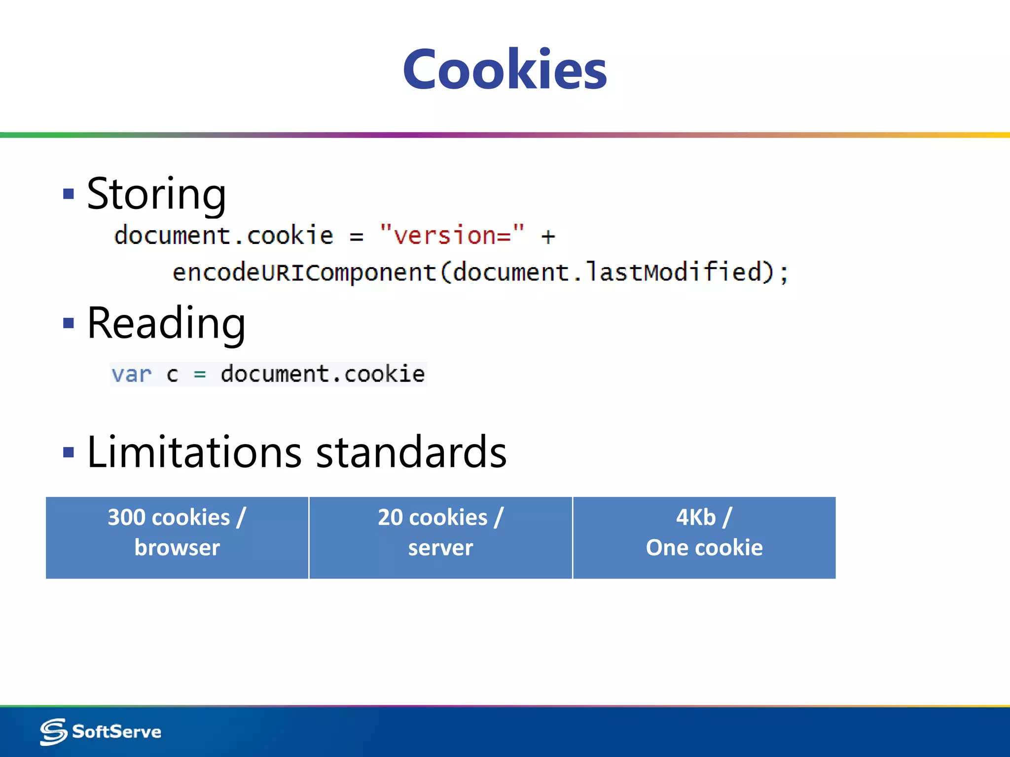 Cookies
▪ Storing
▪ Reading
▪ Limitations standards
300 cookies /
browser
20 cookies /
server
4Kb /
One cookie
