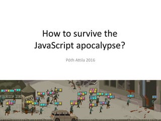 How to survive the
JavaScript apocalypse?
Póth Attila 2016
 