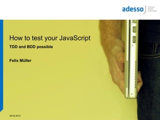 How to test your JavaScript
TDD and BDD possible


Felix Müller




29.03.2012
 