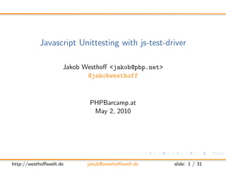 Javascript Unittesting with js-test-driver

                     Jakob Westhoﬀ <jakob@php.net>
                            @jakobwesthoff



                            PHPBarcamp.at
                             May 2, 2010




http://westhoﬀswelt.de      jakob@westhoﬀswelt.de    slide: 1 / 31
 