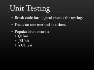 Unit Testing
✦   Break code into logical chucks for testing.
✦   Focus on one method at a time.
✦   Popular Frameworks:
    ✦ QUnit
    ✦ JSUnit
    ✦ YUITest
 