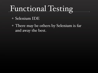 Functional Testing
✦   Selenium IDE
✦   There may be others by Selenium is far
    and away the best.
 