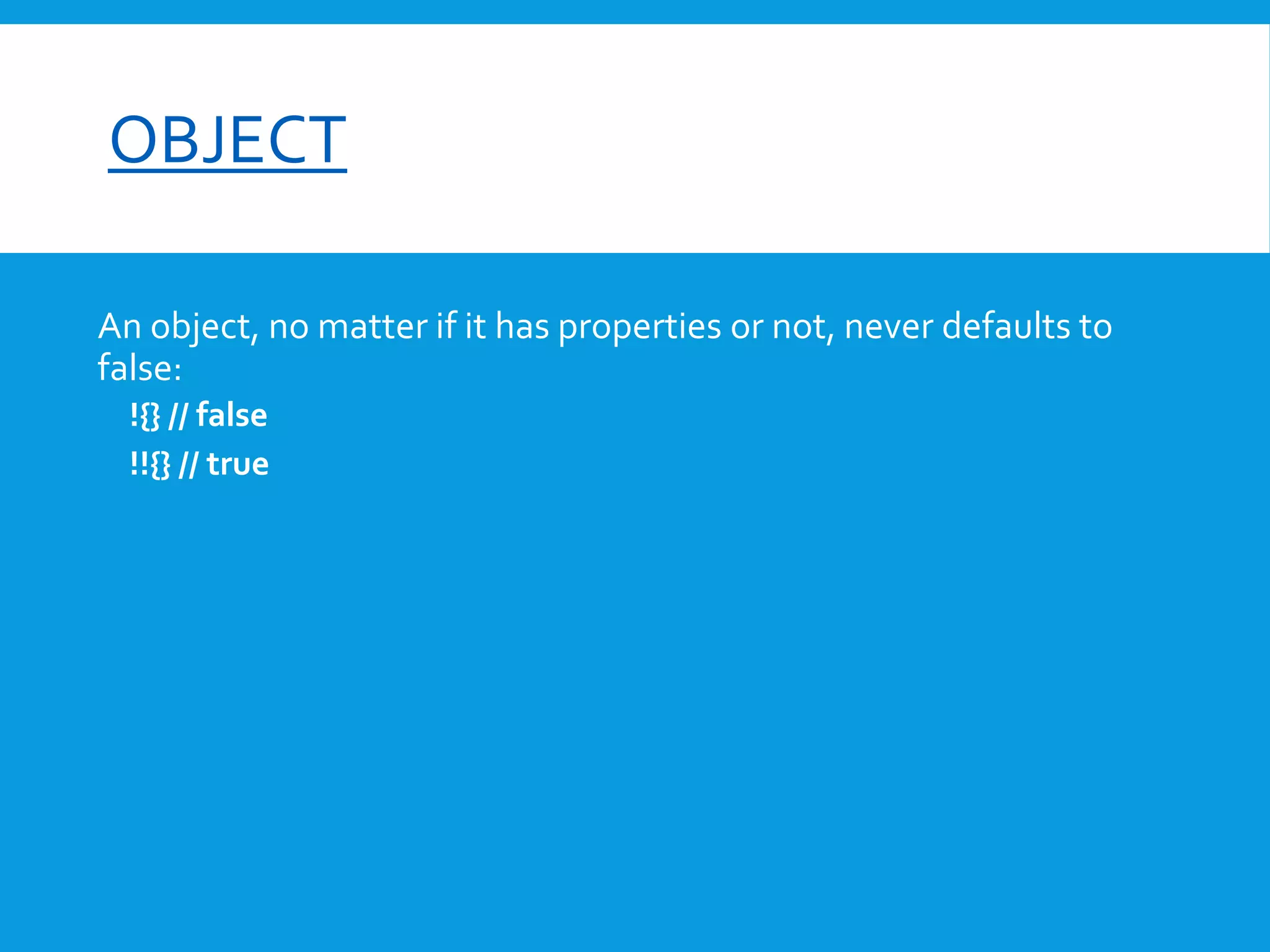 font-size

OBJECT
An object, no matter if it has properties or not, never defaults to
false:
!{} // false
!!{} // true

 