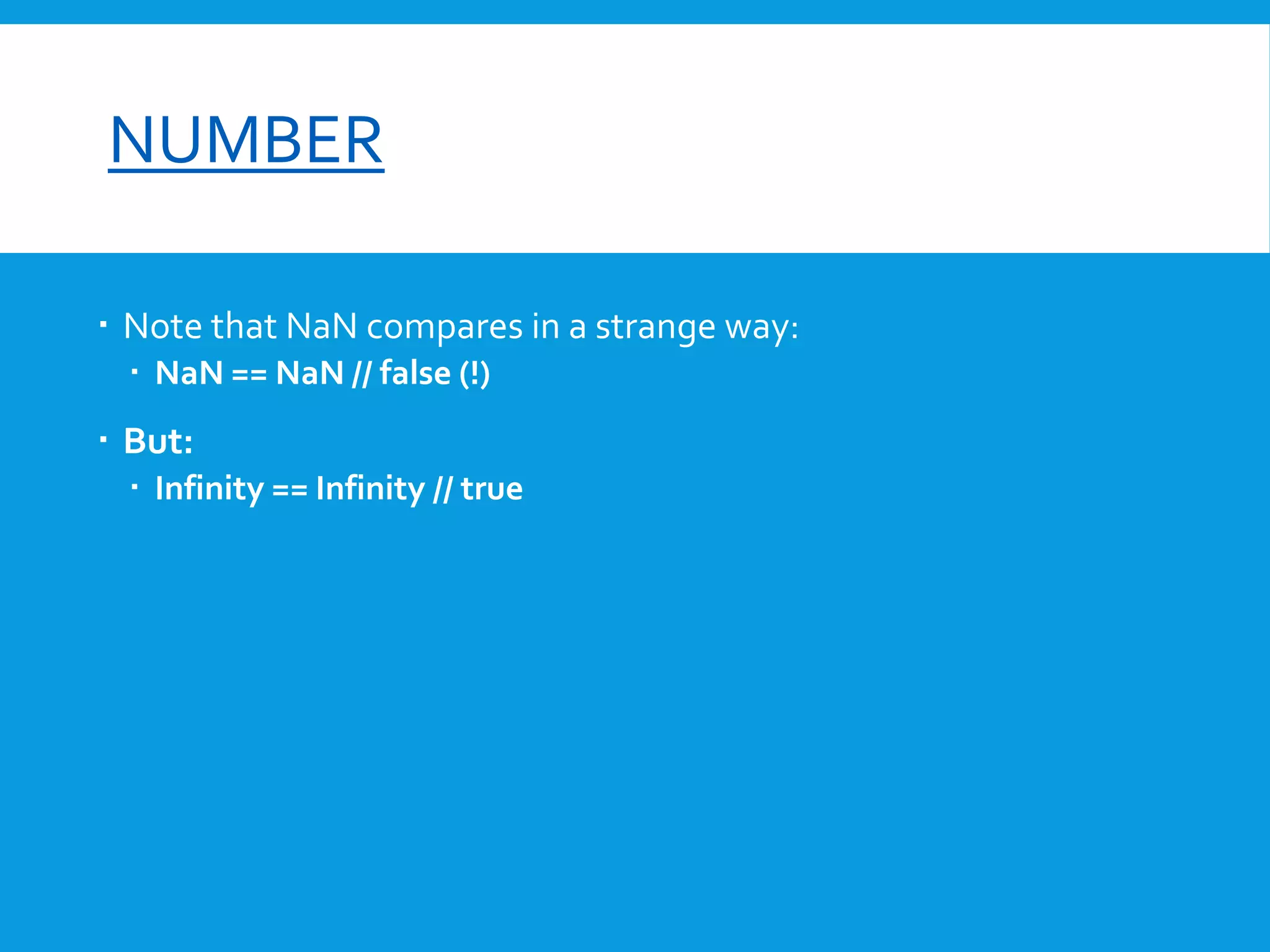 font-size

NUMBER
 Note that NaN compares in a strange way:
 NaN == NaN // false (!)

 But:
 Infinity == Infinity // true

 