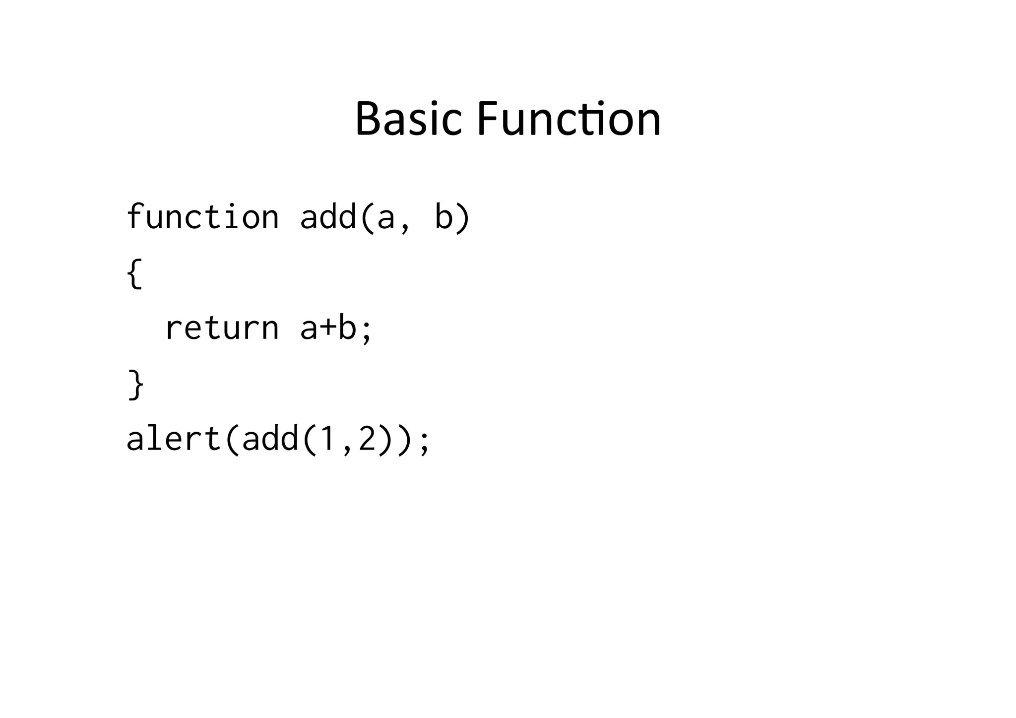 Basic	
  Func1on	
  
function add(a, b)
{
  return a+b;
}
alert(add(1,2));
 