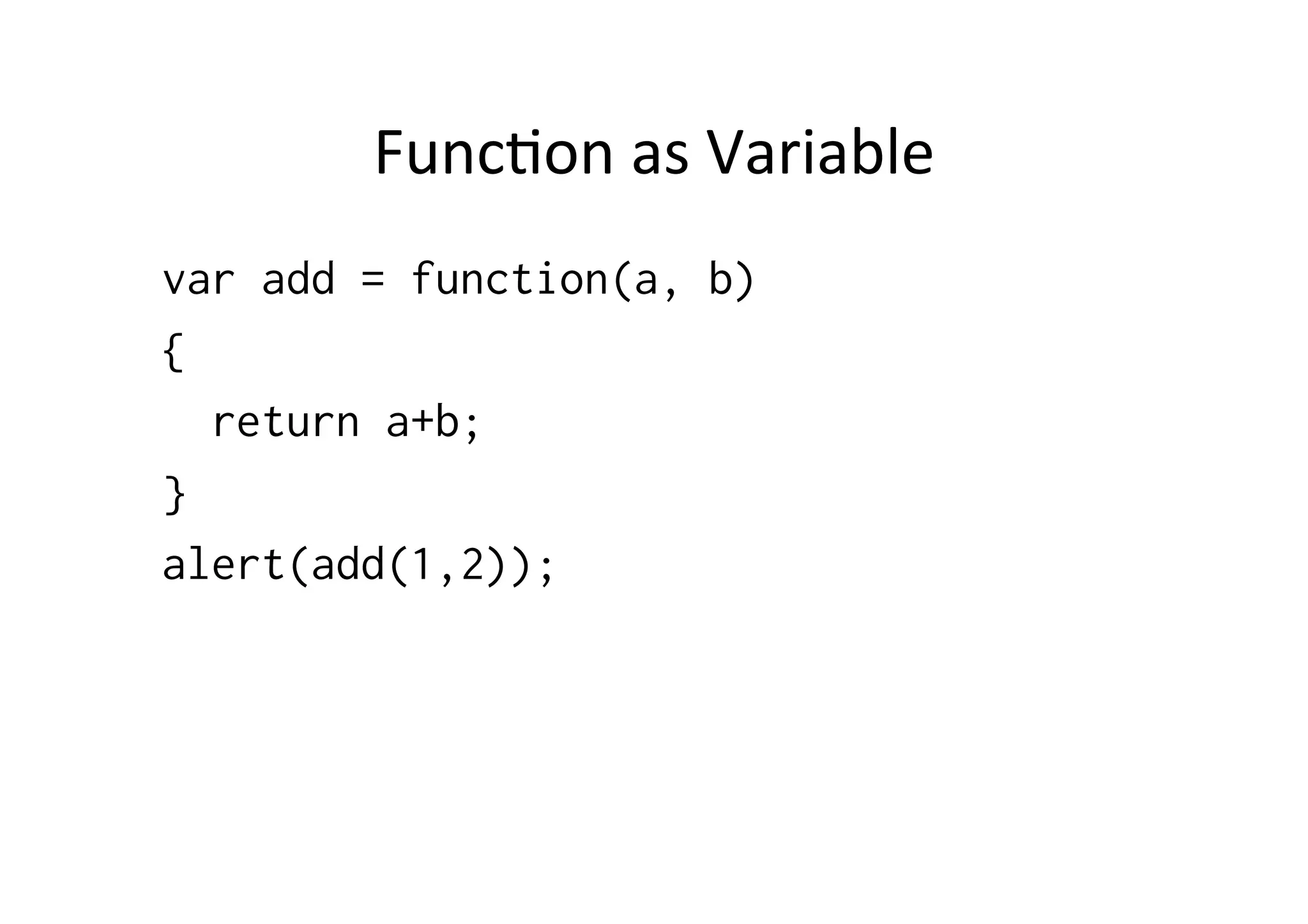 Func1on	
  as	
  Variable	
  
var add = function(a, b)
{
  return a+b;
}
alert(add(1,2));
 