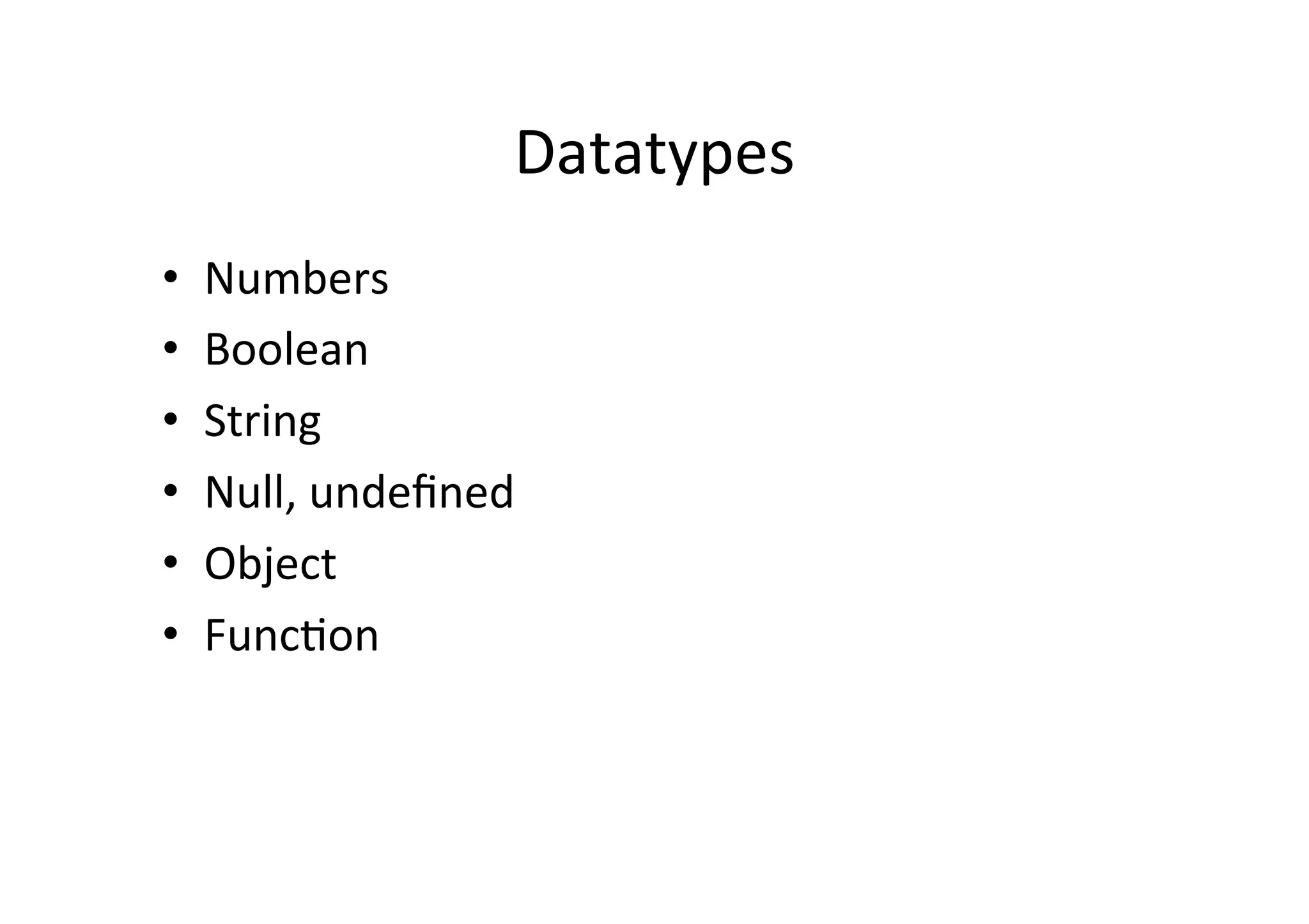 Datatypes	
  
•    Numbers	
  
•    Boolean	
  
•    String	
  
•    Null,	
  undeﬁned	
  
•    Object	
  
•    Func1on	
  
 