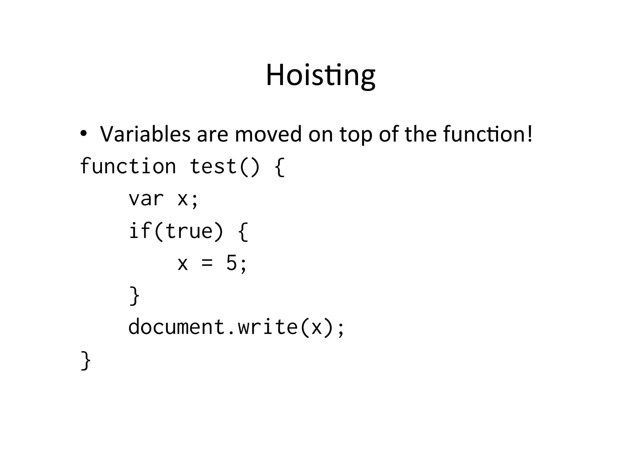 Hois1ng	
  
•  Variables	
  are	
  moved	
  on	
  top	
  of	
  the	
  func1on!	
  
function test() {
     var x;
     if(true) {
           x = 5;
     }
     document.write(x);
}
 