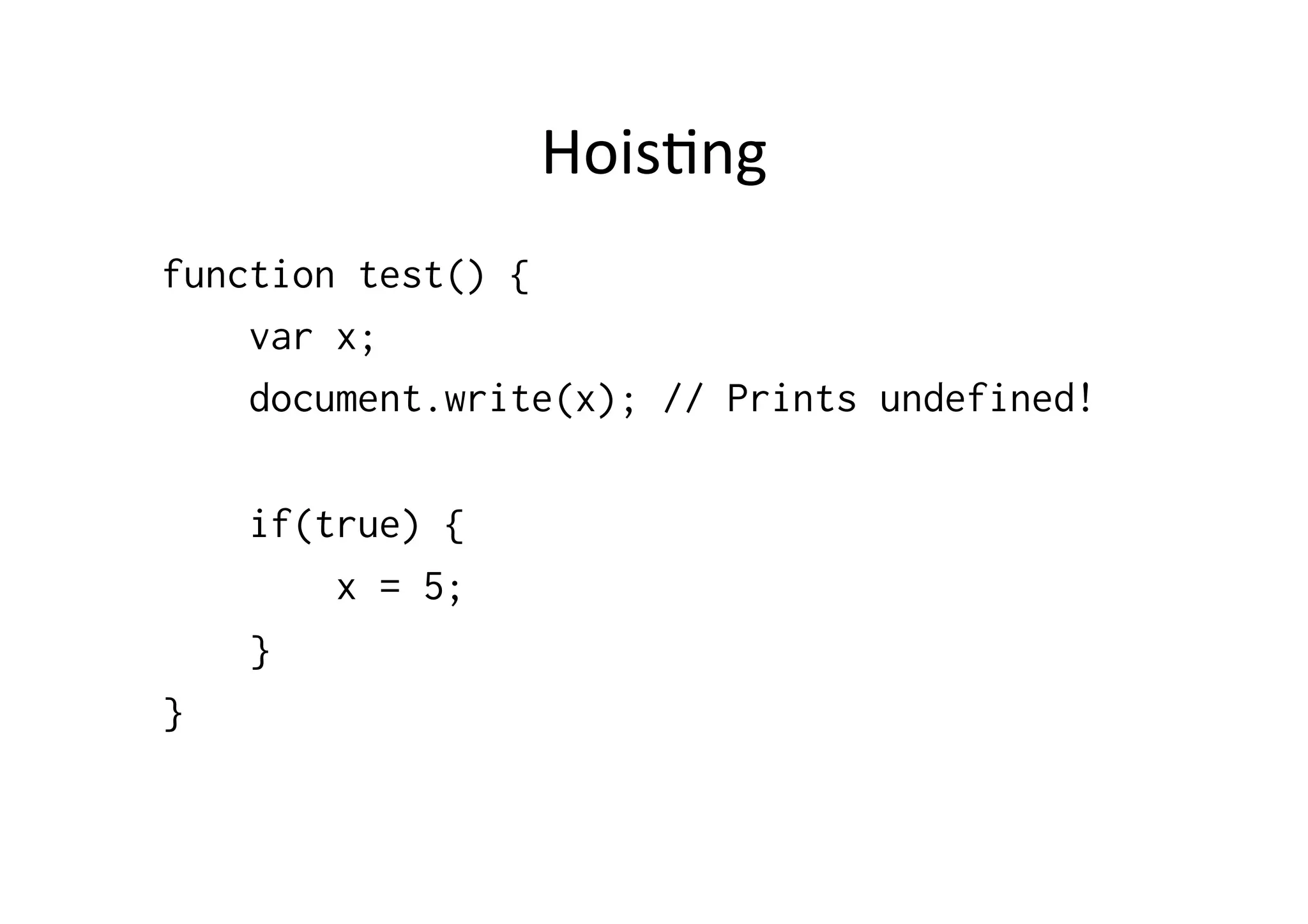 Hois1ng	
  
function test() {
    var x;
    document.write(x); // Prints undefined!

    if(true) {
        x = 5;
    }
}
 