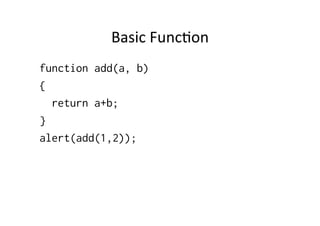 Basic	
  Func1on	
  
function add(a, b)
{
  return a+b;
}
alert(add(1,2));
 