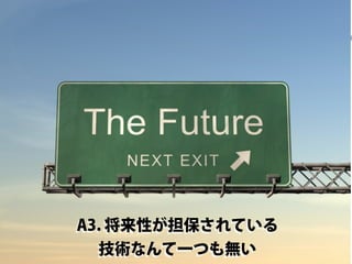 A3. 将来性が担保されている
技術なんて一つも無い

 