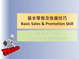 基本零售及推廣技巧
Basic Sales & Promotion Skill
Duration : 1 Hour
Prepared By : Mr. LEE, Kent
1
 