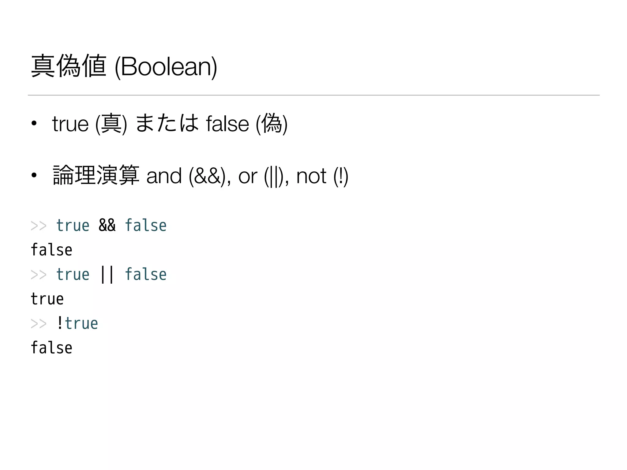 真偽値 (Boolean)
• true (真) または false (偽)
• 論理演算 and (&&), or (||), not (!)
>> true && false
false
>> true || false
true
>> !true
false
 