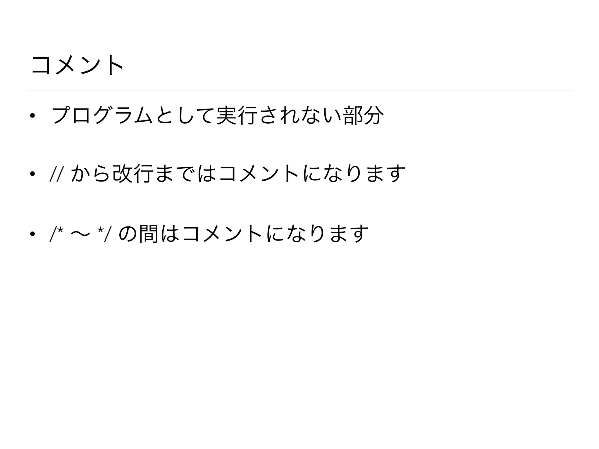 コメント
• プログラムとして実行されない部分
• // から改行まではコメントになります
• /* ∼ */ の間はコメントになります
 
