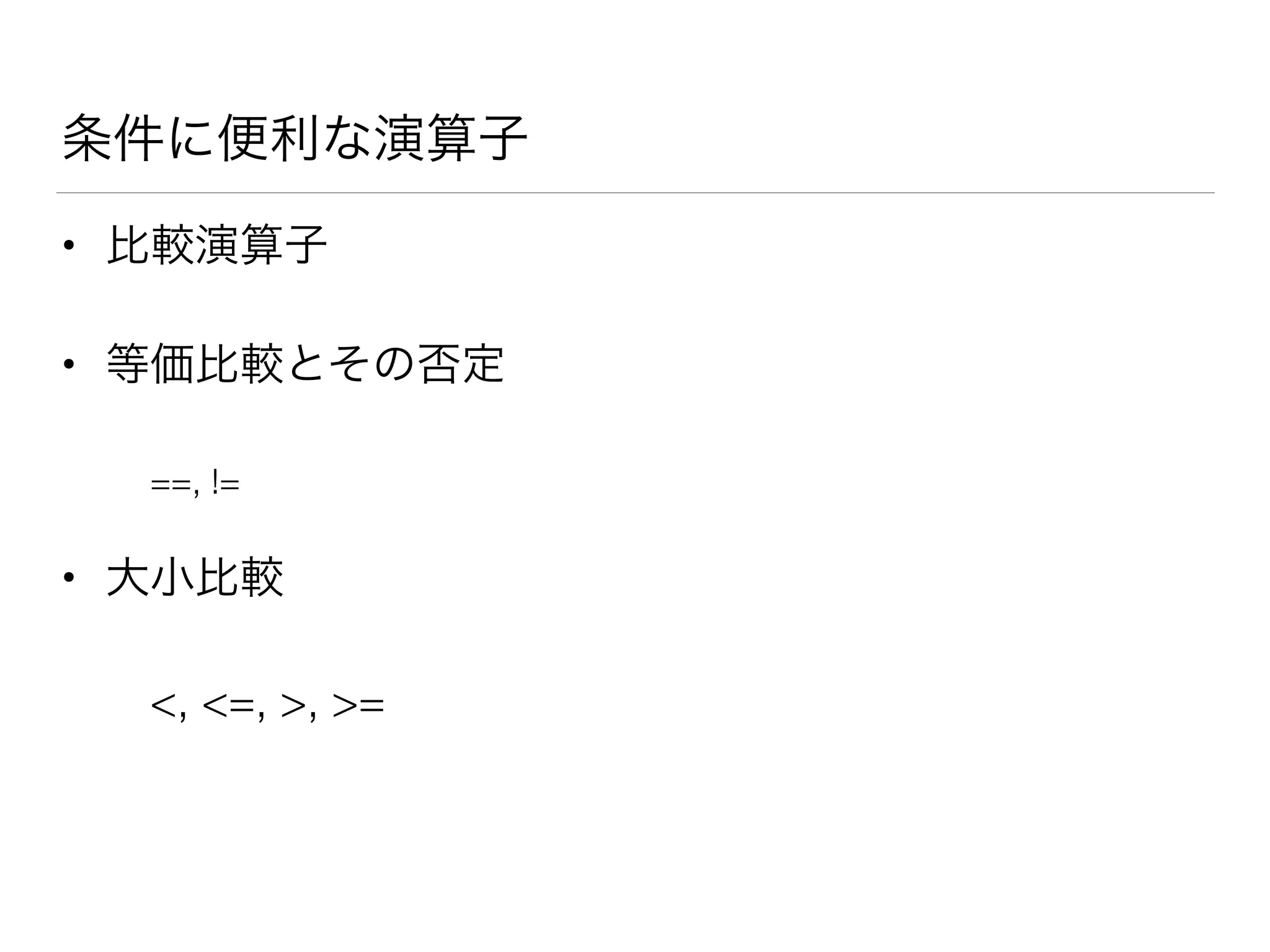 条件に便利な演算子
• 比較演算子
• 等価比較とその否定
==, !=
• 大小比較
<, <=, >, >=
 