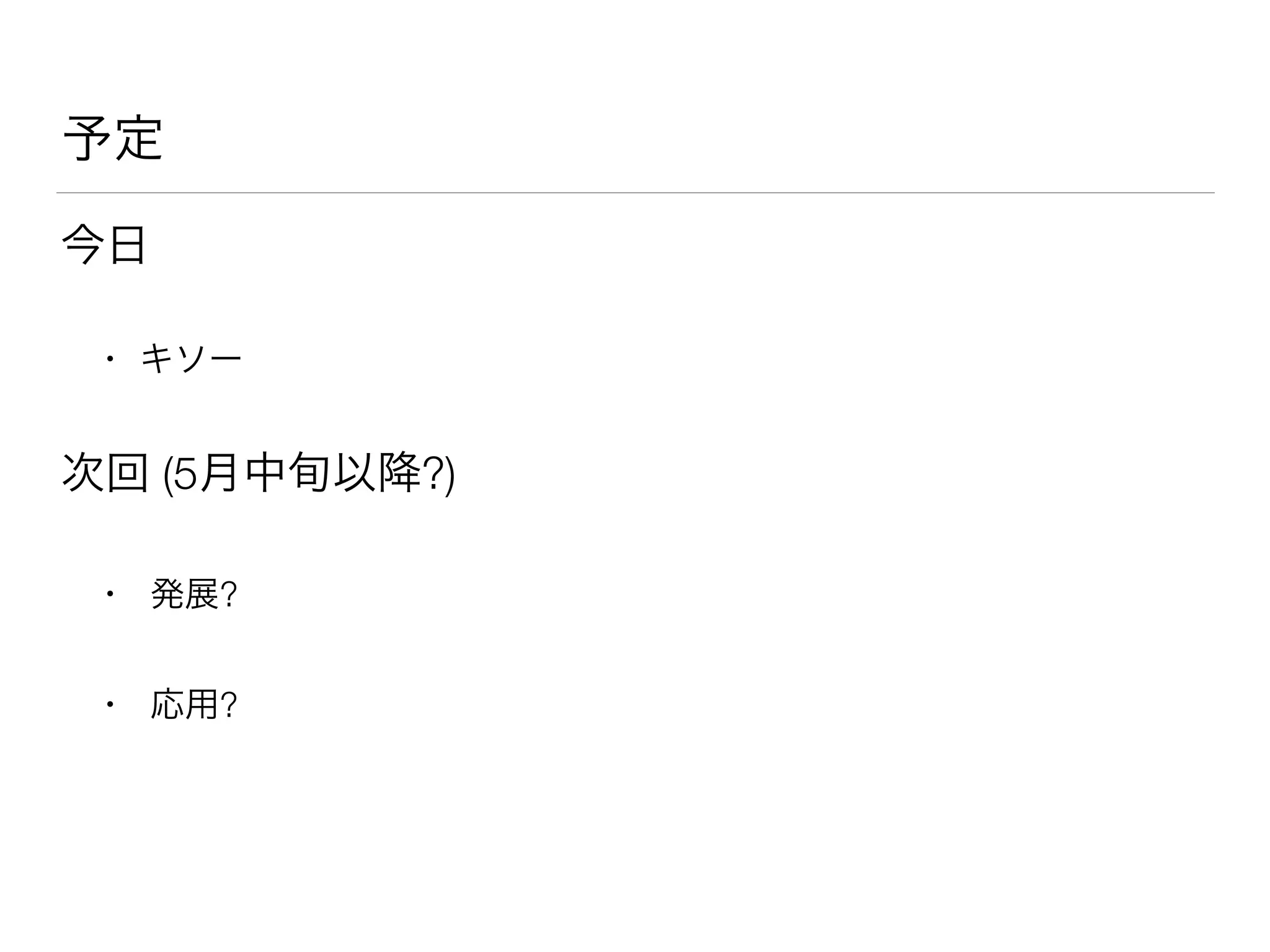 予定
今日
• キソー
次回 (5月中旬以降?)
• 発展?
• 応用?
 