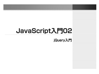 JavaScript入門02
jQuery入門
 
