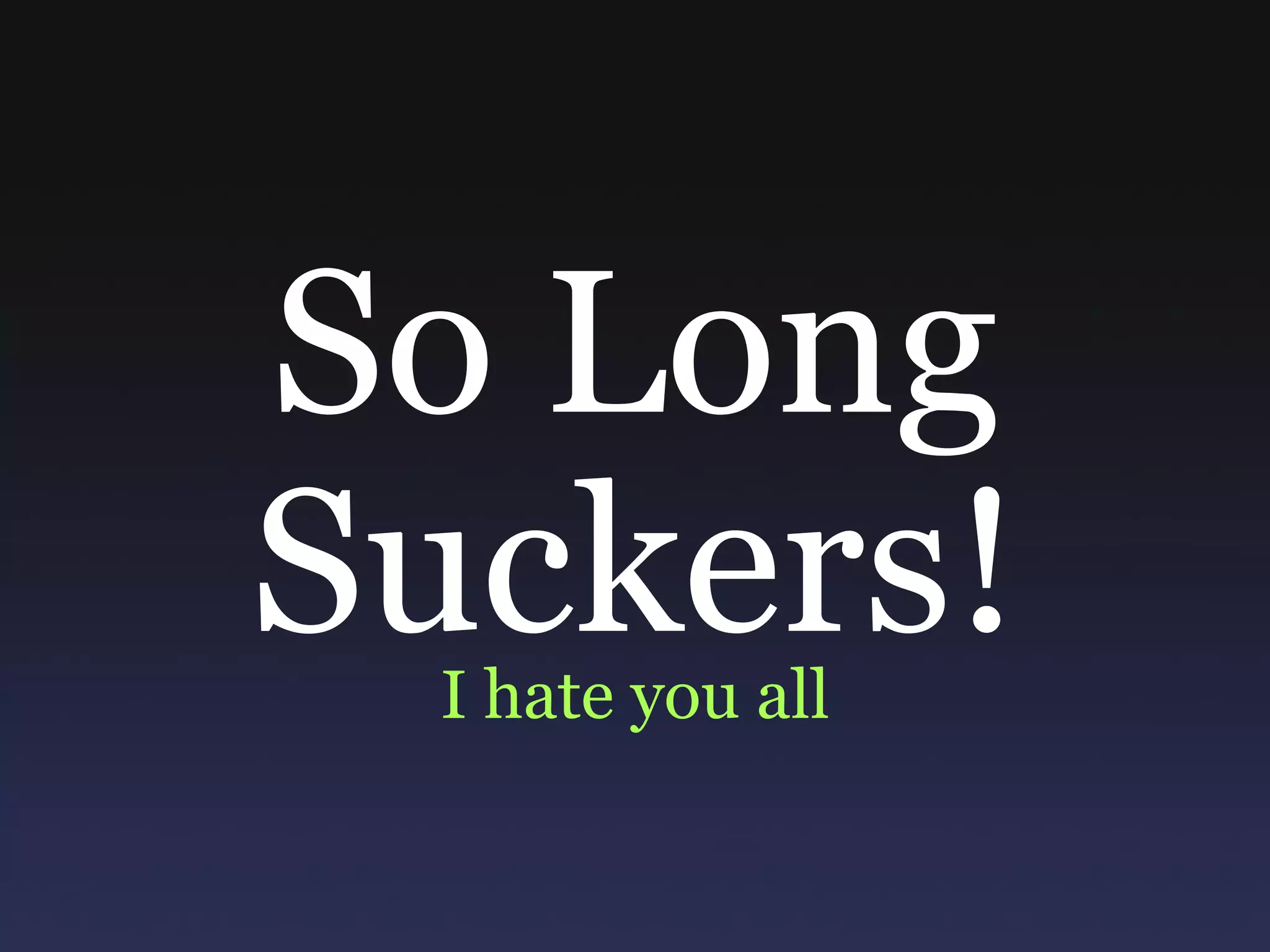 So Long Suckers! I hate you all 