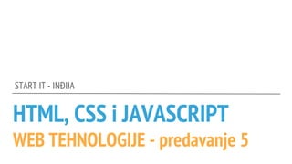 HTML, CSS i JAVASCRIPT
WEB TEHNOLOGIJE - predavanje 5
START IT - INĐIJA
 