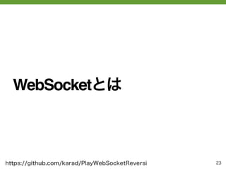 WebSocketとは



https://github.com/karad/PlayWebSocketReversi   23
 