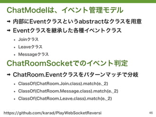 ChatModelは、イベント管理モデル
 ➡   内部にEventクラスというabstractなクラスを用意
 ➡   Eventクラスを継承した各種イベントクラス
     •   Joinクラス

     •   Leaveクラス

 ...