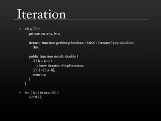 Iteration
    class Fib {
✦
       private var a=0, b=1;

        iterator function get(deep:boolean = false) : IteratorTy...