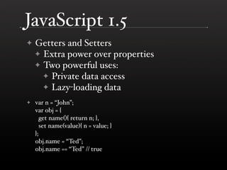 JavaScript 1.5
    Getters and Setters
✦
    ✦ Extra power over properties
    ✦ Two powerful uses:
      ✦ Private data a...