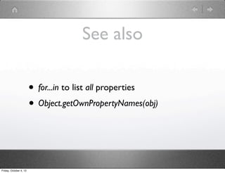 See also
• for...in to list all properties
• Object.getOwnPropertyNames(obj)
Friday, October 4, 13
 