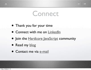 Connect
• Thank you for your time
• Connect with me on LinkedIn
• Join the Hardcore JavaScript community
• Read my blog
• Contact me via e-mail
Friday, October 4, 13
 