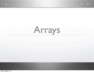 Arrays
Friday, October 4, 13
 
