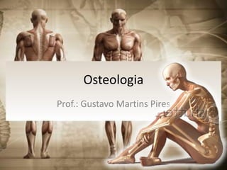 Osteologia
Prof.: Gustavo Martins Pires
 