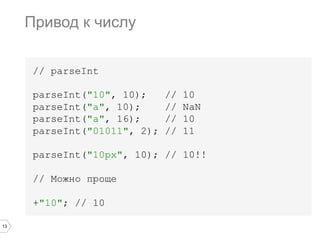 13
// parseInt
parseInt("10", 10); // 10
parseInt("a", 10); // NaN
parseInt("a", 16); // 10
parseInt("01011", 2); // 11
parseInt("10px", 10); // 10!!
// Можно проще
+"10"; // 10
Привод к числу
 