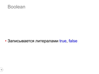 15
Boolean
•  Записывается литералами true, false
 