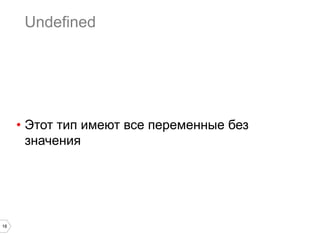 18
Undefined
•  Этот тип имеют все переменные без
значения
 