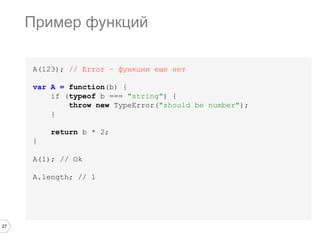 27
A(123); // Error – функции еще нет
var A = function(b) {
if (typeof b === "string") {
throw new TypeError("should be number");
}
return b * 2;
}
A(1); // Ok
A.length; // 1
Пример функций
 