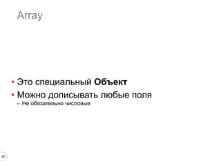 29
Array
•  Это специальный Объект
•  Можно дописывать любые поля
–  Не обязательно числовые
 