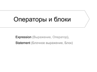 Операторы и блоки
Expression (Выражение, Оператор),
Statement (Блочное выражение, Блок)
 