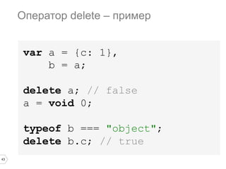 43
var a = {c: 1},
b = a;
delete a; // false
a = void 0;
typeof b === "object";
delete b.c; // true
Оператор delete – пример
 
