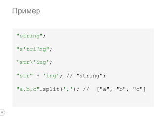 8
"string";
"s'tri'ng";
'str'ing';
"str" + 'ing'; // "string";
"a,b,c".split(','); // ["a", "b", "c"]
Пример
 