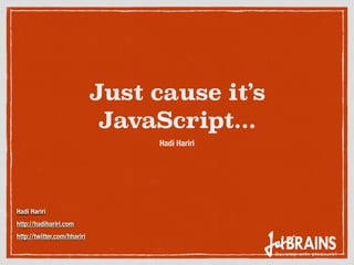 Just cause it’s
JavaScript...
Hadi Hariri
Hadi Hariri
http://hadihariri.com
http://twitter.com/hhariri
 