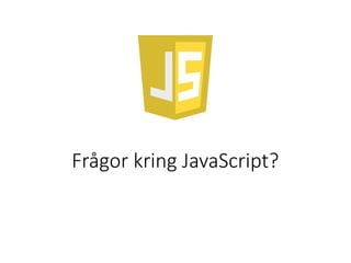 Frågor kring JavaScript?
 